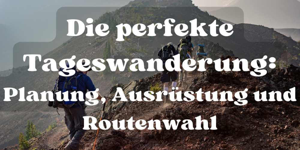 Die perfekte Tageswanderung: Planung, Ausrüstung und Routenwahl